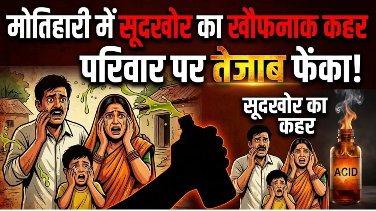मोतिहारी में सूदखोर का खौफनाक कहर, परिवार पर तेजाब फेंका, फिर पीड़ित स्वर्ण कारोबारी पर ही करा दी FIR
